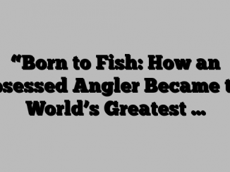 “Born to Fish: How an Obsessed Angler Became the World’s Greatest …