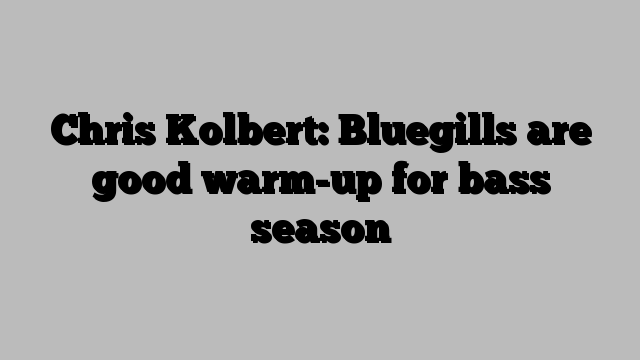 Chris Kolbert: Bluegills are good warm-up for bass season