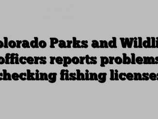 Colorado Parks and Wildlife officers reports problems checking fishing licenses