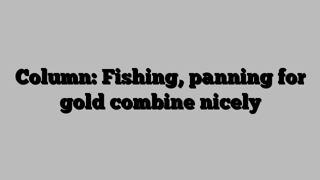 Column: Fishing, panning for gold combine nicely