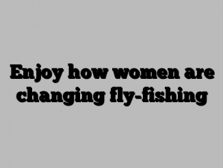 Enjoy how women are changing fly-fishing