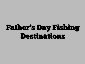 Father’s Day Fishing Destinations