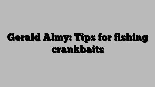 Gerald Almy: Tips for fishing crankbaits