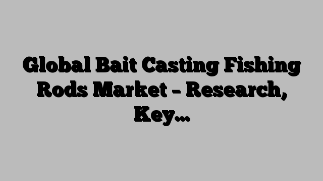 Global Bait Casting Fishing Rods Market – Research, Key…