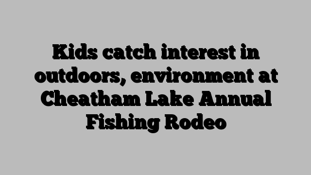 Kids catch interest in outdoors, environment at Cheatham Lake Annual Fishing Rodeo