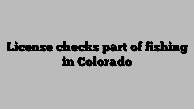 License checks part of fishing in Colorado