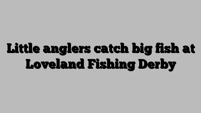 Little anglers catch big fish at Loveland Fishing Derby