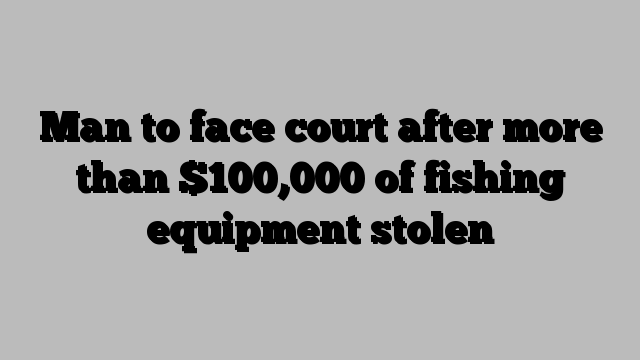 Man to face court after more than $100,000 of fishing equipment stolen