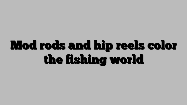 Mod rods and hip reels color the fishing world