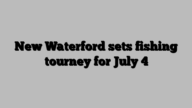 New Waterford sets fishing tourney for July 4