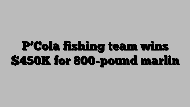 P’Cola fishing team wins $450K for 800-pound marlin