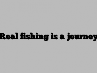 Real fishing is a journey