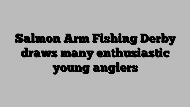 Salmon Arm Fishing Derby draws many enthusiastic young anglers