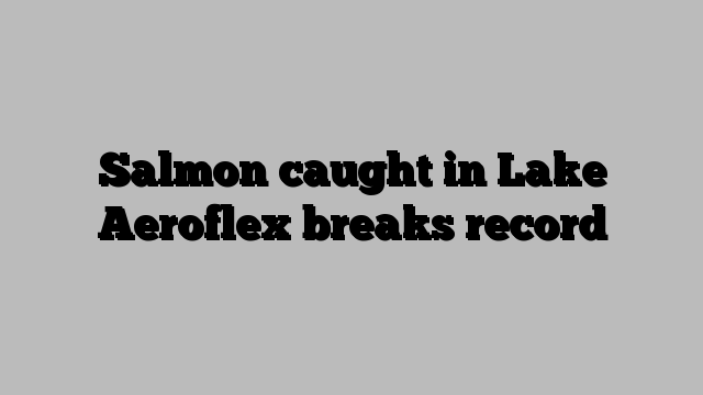 Salmon caught in Lake Aeroflex breaks record