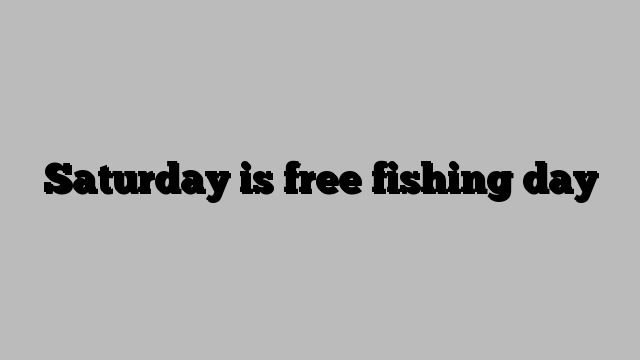 Saturday is free fishing day