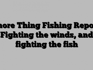 Shore Thing Fishing Report: Fighting the winds, and fighting the fish