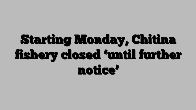 Starting Monday, Chitina fishery closed ‘until further notice’