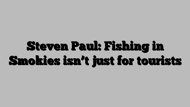 Steven Paul: Fishing in Smokies isn’t just for tourists