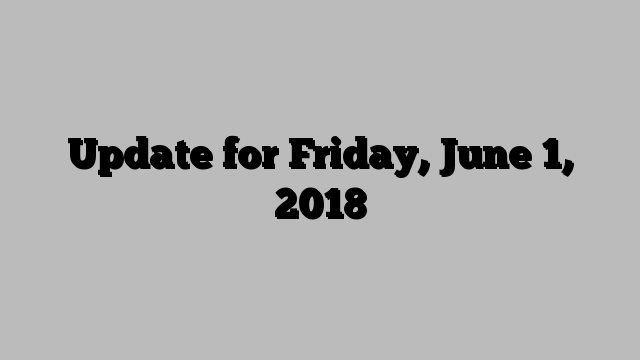 Update for Friday, June 1, 2018