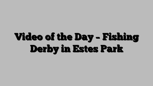 Video of the Day – Fishing Derby in Estes Park