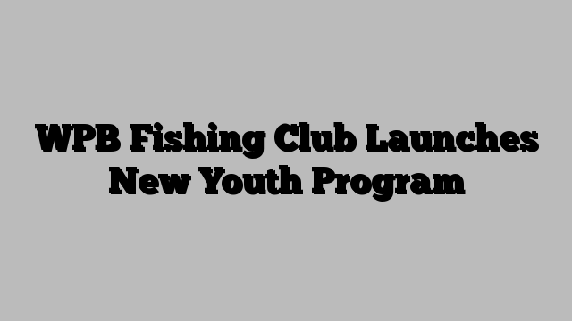 WPB Fishing Club Launches New Youth Program