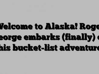 Welcome to Alaska! Roger George embarks (finally) on his bucket-list adventure