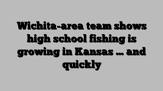 Wichita-area team shows high school fishing is growing in Kansas … and quickly