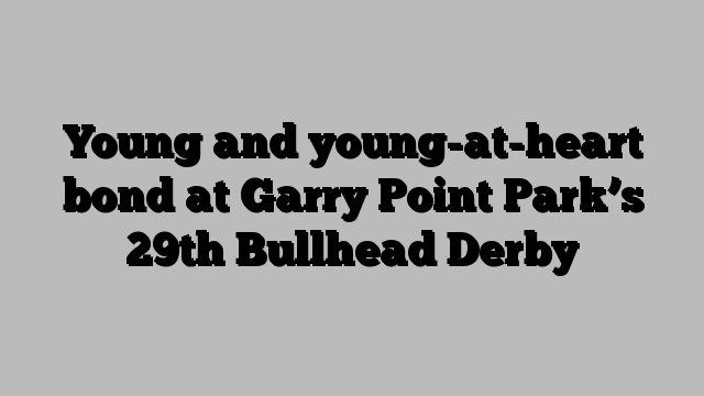 Young and young-at-heart bond at Garry Point Park’s 29th Bullhead Derby