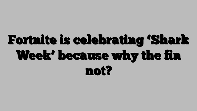 Fortnite is celebrating ‘Shark Week’ because why the fin not?