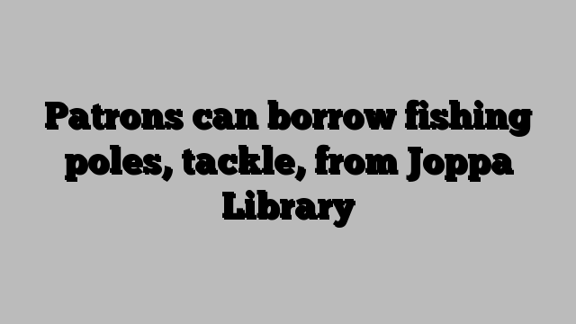 Patrons can borrow fishing poles, tackle, from Joppa Library