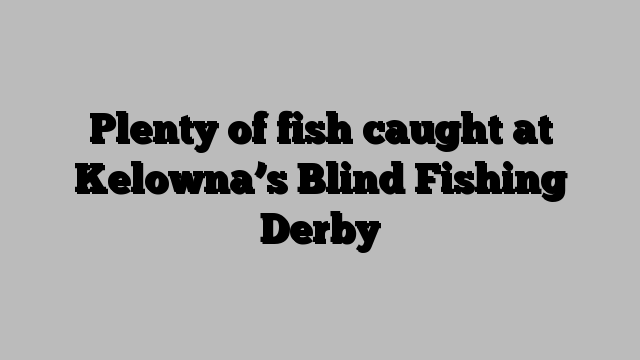 Plenty of fish caught at Kelowna’s Blind Fishing Derby