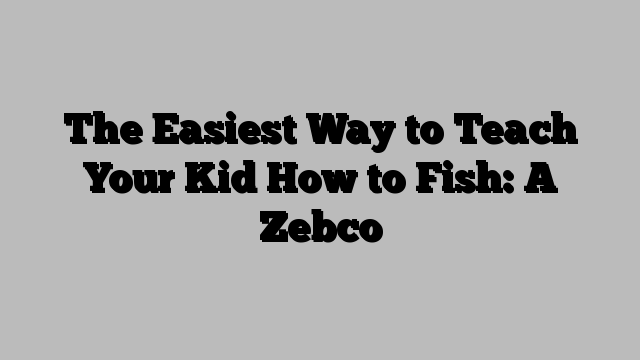 The Easiest Way to Teach Your Kid How to Fish: A Zebco