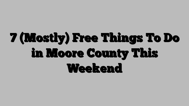 7 (Mostly) Free Things To Do in Moore County This Weekend