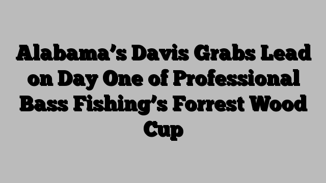 Alabama’s Davis Grabs Lead on Day One of Professional Bass Fishing’s Forrest Wood Cup