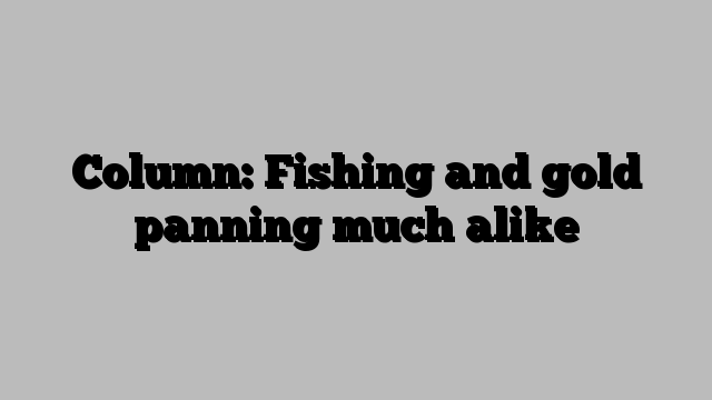 Column: Fishing and gold panning much alike