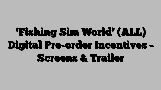 ‘Fishing Sim World’ (ALL) Digital Pre-order Incentives – Screens & Trailer