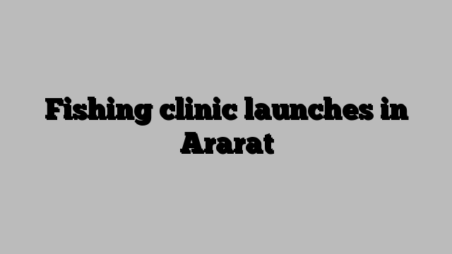 Fishing clinic launches in Ararat