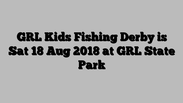 GRL Kids Fishing Derby is Sat 18 Aug 2018 at GRL State Park