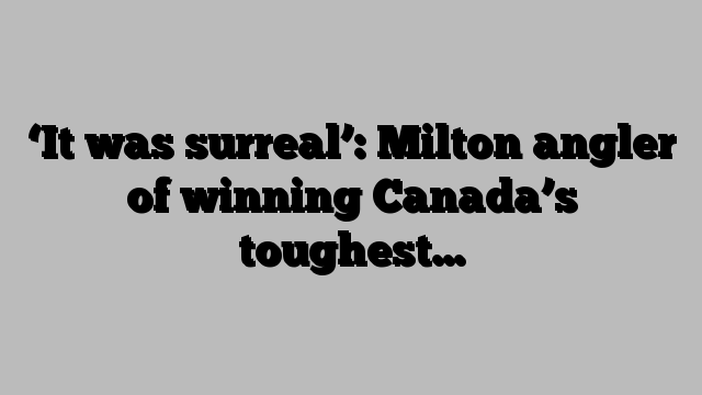 ‘It was surreal’: Milton angler of winning Canada’s toughest…