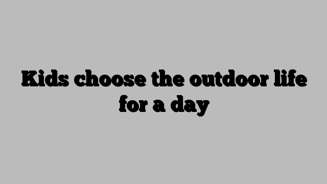 Kids choose the outdoor life for a day