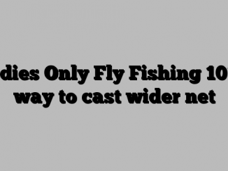 Ladies Only Fly Fishing 101 a way to cast wider net