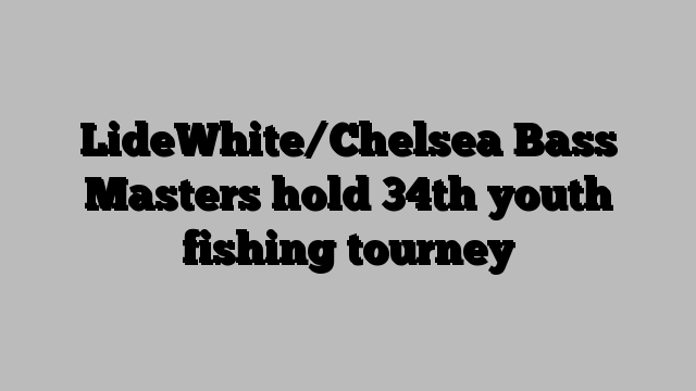 LideWhite/Chelsea Bass Masters hold 34th youth fishing tourney