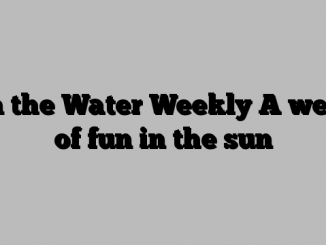 On the Water Weekly A week of fun in the sun