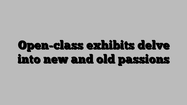 Open-class exhibits delve into new and old passions