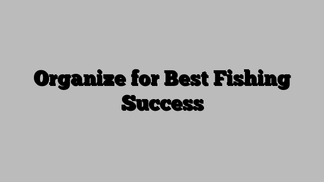 Organize for Best Fishing Success