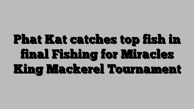 Phat Kat catches top fish in final Fishing for Miracles King Mackerel Tournament