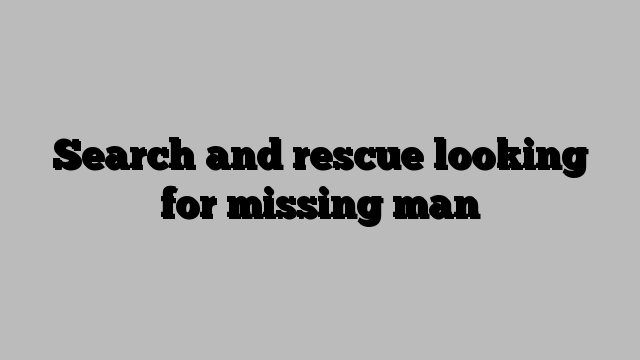 Search and rescue looking for missing man