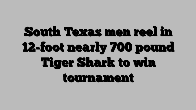 South Texas men reel in 12-foot nearly 700 pound Tiger Shark to win tournament