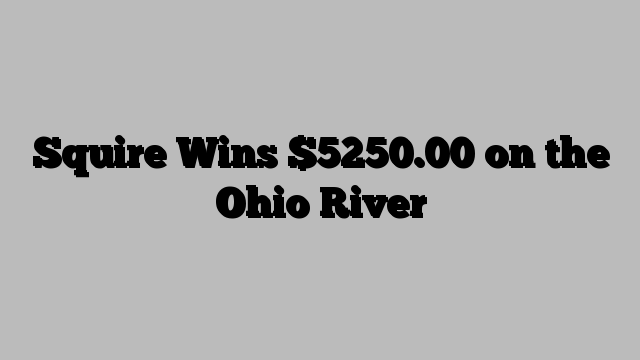 Squire Wins $5250.00 on the Ohio River