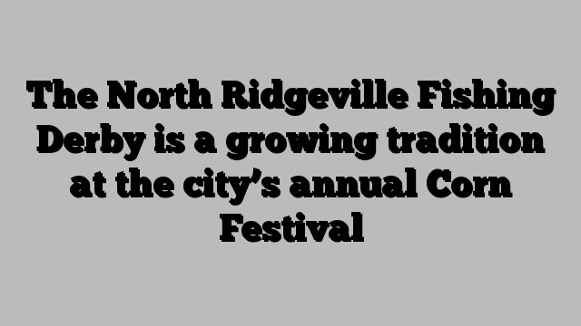 The North Ridgeville Fishing Derby is a growing tradition at the city’s annual Corn Festival